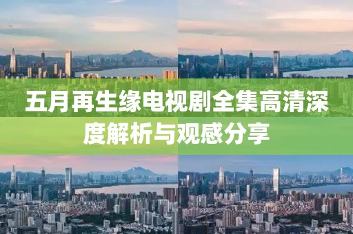 五月再生緣電視劇全集高清深度解析與觀感分享