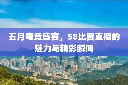 五月電競(jìng)盛宴，S8比賽直播的魅力與精彩瞬間