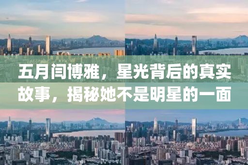 五月閆博雅，星光背后的真實故事，揭秘她不是明星的一面