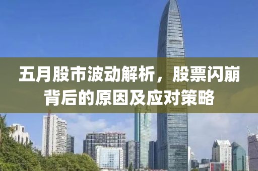 五月股市波動(dòng)解析，股票閃崩背后的原因及應(yīng)對(duì)策略