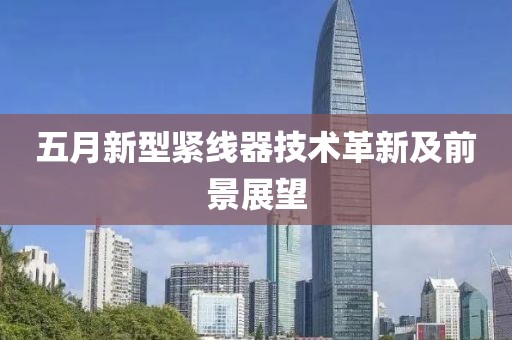 五月新型緊線器技術(shù)革新及前景展望