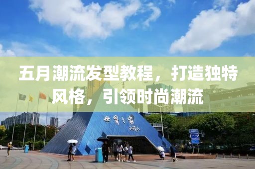 五月潮流發(fā)型教程，打造獨(dú)特風(fēng)格，引領(lǐng)時(shí)尚潮流