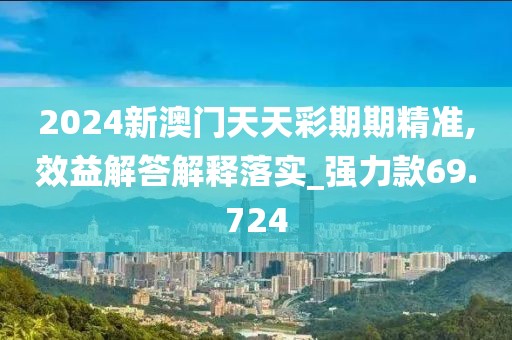 2024新澳門天天彩期期精準(zhǔn),效益解答解釋落實(shí)_強(qiáng)力款69.724