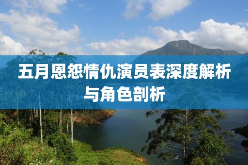五月恩怨情仇演員表深度解析與角色剖析
