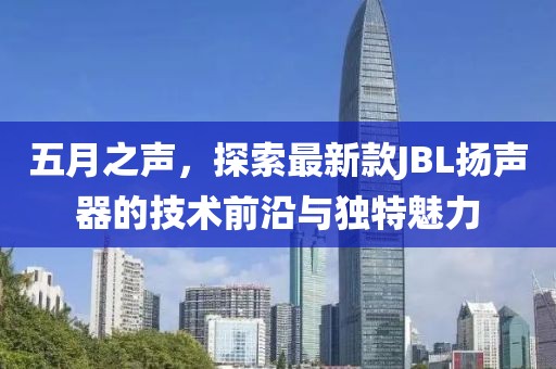 五月之聲，探索最新款JBL揚聲器的技術前沿與獨特魅力