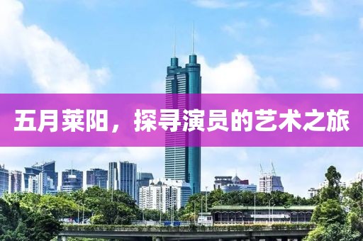 五月萊陽，探尋演員的藝術(shù)之旅
