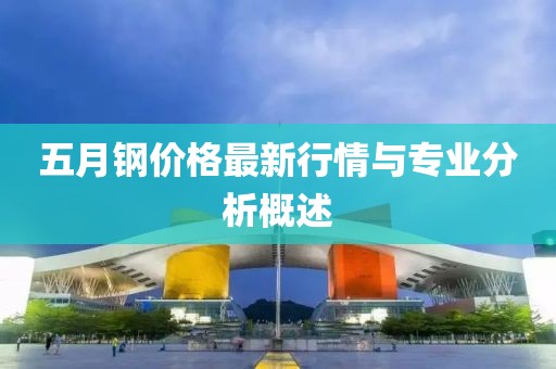 五月鋼價格最新行情與專業(yè)分析概述