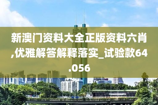 新澳門資料大全正版資料六肖,優雅解答解釋落實_試驗款64.056