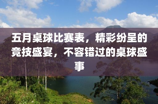 五月桌球比賽表，精彩紛呈的競技盛宴，不容錯過的桌球盛事