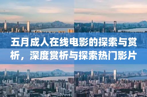 五月成人在線電影的探索與賞析，深度賞析與探索熱門(mén)影片