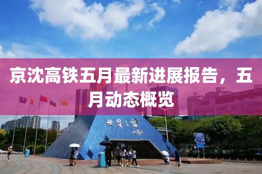 京沈高鐵五月最新進(jìn)展報(bào)告，五月動(dòng)態(tài)概覽
