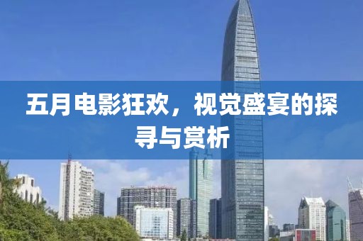 五月電影狂歡，視覺盛宴的探尋與賞析