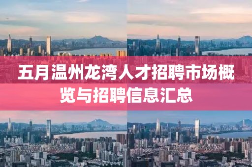 五月溫州龍灣人才招聘市場概覽與招聘信息匯總