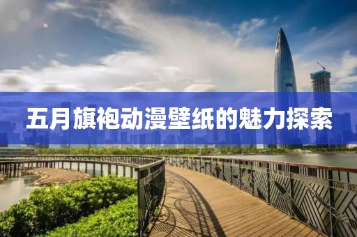五月旗袍動漫壁紙的魅力探索