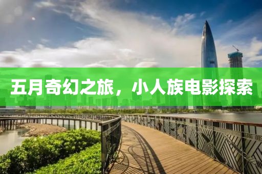 五月奇幻之旅，小人族電影探索