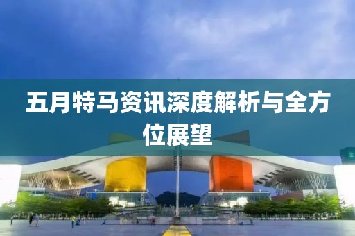 五月特馬資訊深度解析與全方位展望