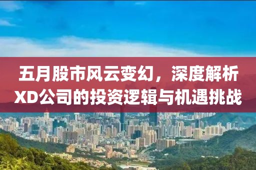五月股市風云變幻，深度解析XD公司的投資邏輯與機遇挑戰