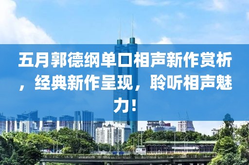 五月郭德綱單口相聲新作賞析，經典新作呈現，聆聽相聲魅力！