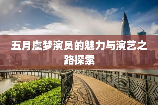 五月虞夢演員的魅力與演藝之路探索