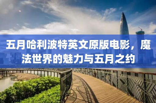 五月哈利波特英文原版電影，魔法世界的魅力與五月之約