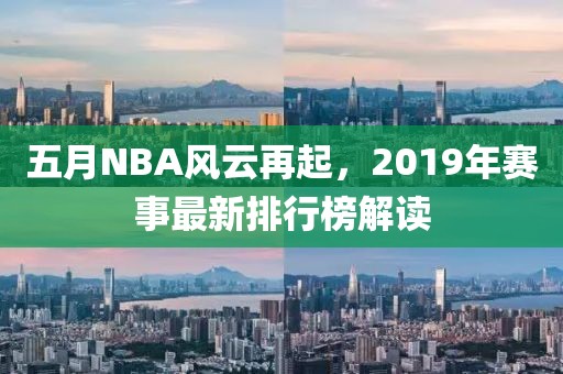 五月NBA風云再起，2019年賽事最新排行榜解讀