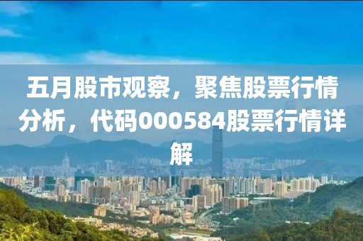 五月股市觀察，聚焦股票行情分析，代碼000584股票行情詳解