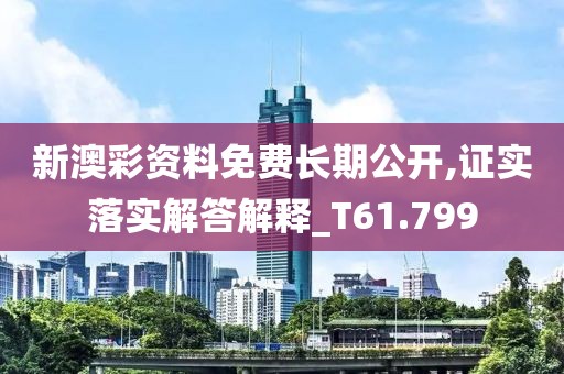 新澳彩資料免費長期公開,證實落實解答解釋_T61.799