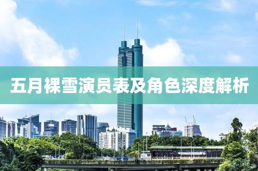 五月裸雪演員表及角色深度解析