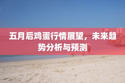 五月后雞蛋行情展望，未來趨勢分析與預測