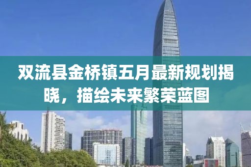 雙流縣金橋鎮五月最新規劃揭曉，描繪未來繁榮藍圖