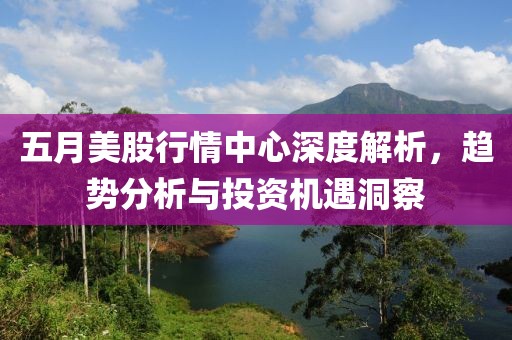 五月美股行情中心深度解析，趨勢分析與投資機遇洞察
