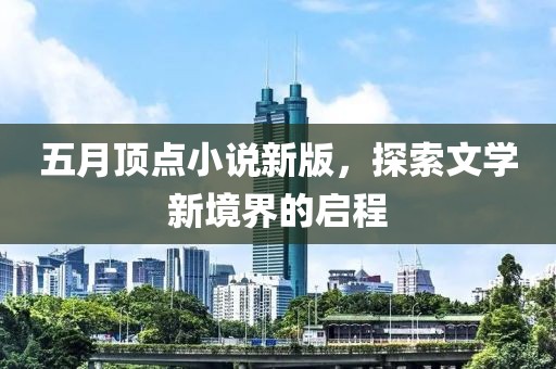五月頂點小說新版，探索文學新境界的啟程