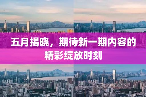 五月揭曉，期待新一期內容的精彩綻放時刻