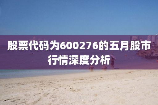 股票代碼為600276的五月股市行情深度分析