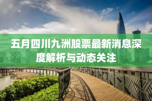 五月四川九洲股票最新消息深度解析與動態(tài)關(guān)注