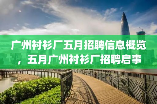 廣州襯衫廠五月招聘信息概覽，五月廣州襯衫廠招聘啟事