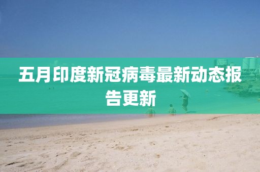 五月印度新冠病毒最新動態報告更新