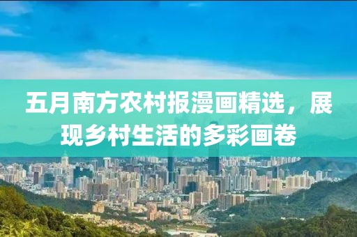 五月南方農村報漫畫精選，展現鄉村生活的多彩畫卷