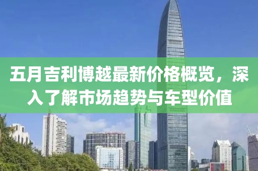 五月吉利博越最新價(jià)格概覽，深入了解市場趨勢與車型價(jià)值