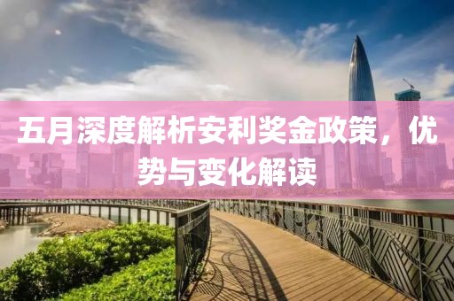 五月深度解析安利獎金政策，優(yōu)勢與變化解讀