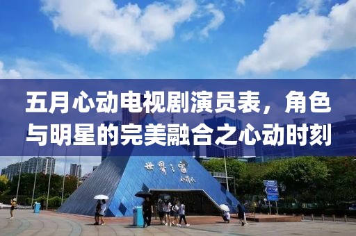 五月心動電視劇演員表，角色與明星的完美融合之心動時刻