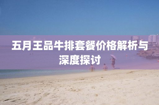 五月王品牛排套餐價格解析與深度探討