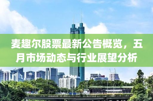 麥趣爾股票最新公告概覽，五月市場動態與行業展望分析