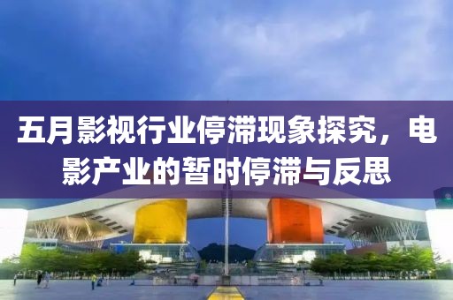 五月影視行業停滯現象探究，電影產業的暫時停滯與反思