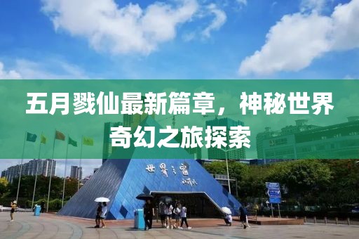 五月戮仙最新篇章，神秘世界奇幻之旅探索