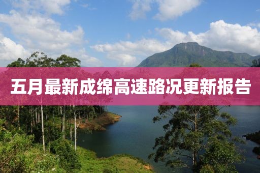 五月最新成綿高速路況更新報告