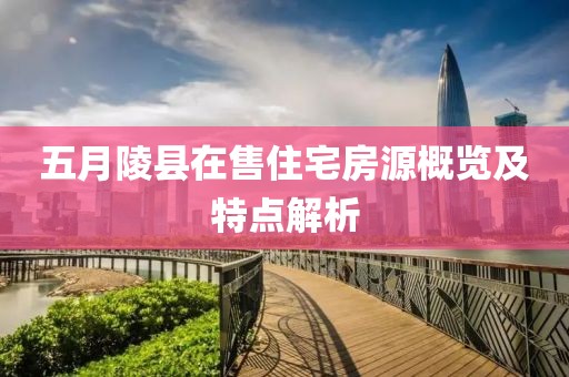 五月陵縣在售住宅房源概覽及特點解析