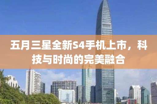 五月三星全新S4手機上市，科技與時尚的完美融合