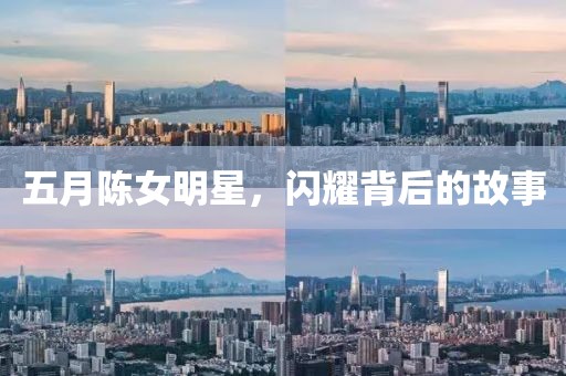 五月陳女明星，閃耀背后的故事
