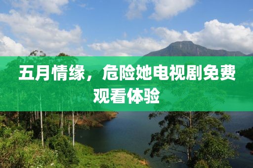 五月情緣，危險她電視劇免費觀看體驗